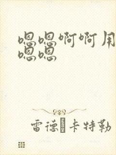 嗯嗯啊啊用力嗯嗯嗯 嗯嗯啊啊用力嗯嗯嗯