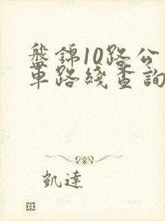 盘锦10路公交车路线查询 盘锦10路公交车路线查询