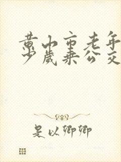 黄山市老年人多少岁乘公交车免费