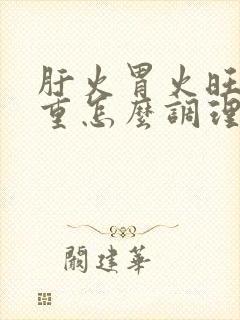 肝火胃火旺湿气重怎么调理 肝火胃火旺湿气重怎么调理