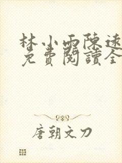 林小雨陈远小说免费阅读全文 林小雨陈远小说免费阅读全文
