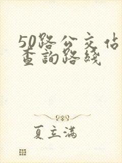 50路公交站点查询路线 50路公交站点查询路线