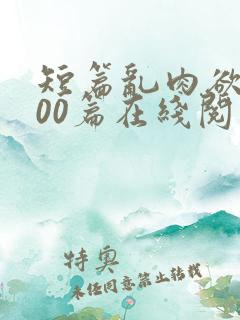 短篇乱肉欲文500篇在线阅读
