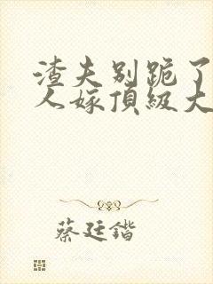 渣夫别跪了,夫人嫁顶级大佬显怀啦正版