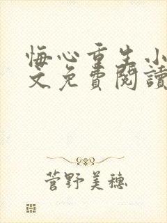 悔心重生小说全文免费阅读无弹窗