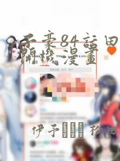 子豪84话田里开机漫画：结局+番外