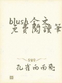 blush全文免费阅读笔趣阁无弹窗 blush全文免费阅读笔趣阁无弹窗