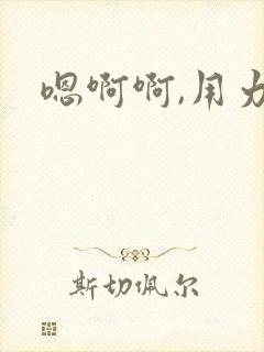 嗯啊啊,用力