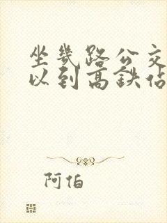 坐几路公交车可以到高铁站