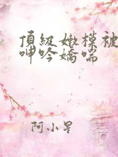 顶级嫩模被啪到呻吟娇喘