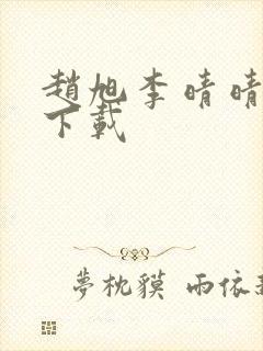 赵旭李晴晴全集下载