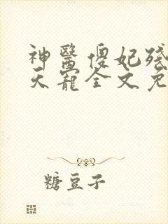 神医傻妃残王逆天宠全文免费阅读 神医傻妃残王逆天宠全文免费阅读
