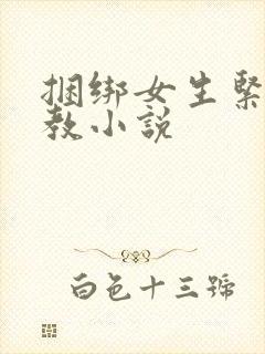 捆绑女生紧缚调教小说