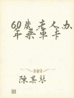 60岁老人办老年乘车卡