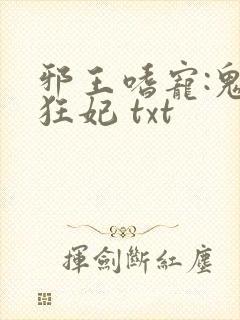 邪王嗜宠:鬼医狂妃 txt