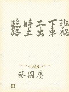 临时工下班回家路上出车祸算工伤吗