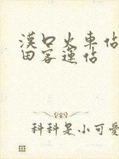 汉口火车站到古田客运站