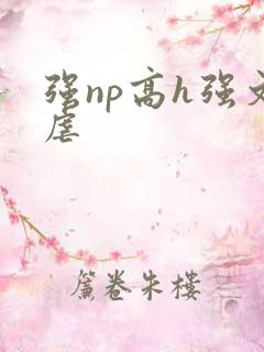 强np高h强文虐 强np高h强文虐