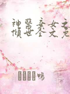 神医弃女之帝妃倾世全文免费阅读