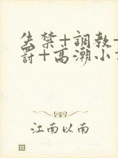 失禁+调教+惩罚+高潮小说