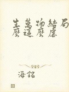 生万物结局为什么这么虐 生万物结局为什么这么虐