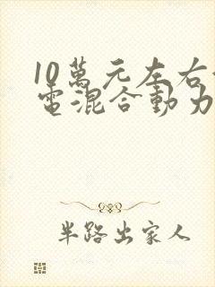 10万元左右油电混合动力汽车