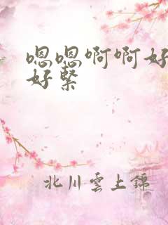 嗯嗯啊啊好舒服好紧