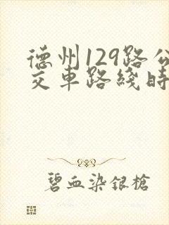 德州129路公交车路线时间表 德州129路公交车路线时间表