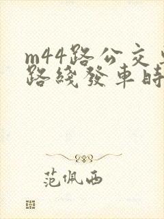 m44路公交车路线发车时间表 m44路公交车路线发车时间表