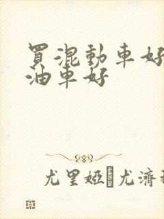 买混动车好还是油车好