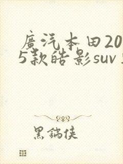 广汽本田2025款皓影suv车型价格