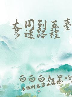 大同到五台山有多远路程 大同到五台山有多远路程