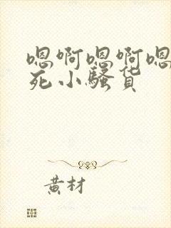 嗯啊嗯啊嗯啊操死小骚货 嗯啊嗯啊嗯啊操死小骚货