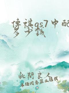传祺gs7中配多少钱