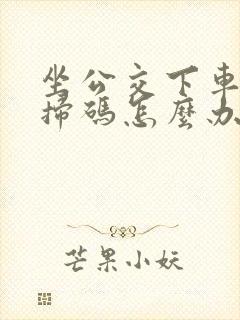 坐公交下车忘记扫码怎么办