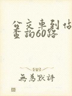 公交车到站实时查询60路 公交车到站实时查询60路