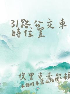 31路公交车实时位置 31路公交车实时位置