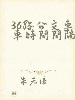 36路公交车发车时间间隔多久