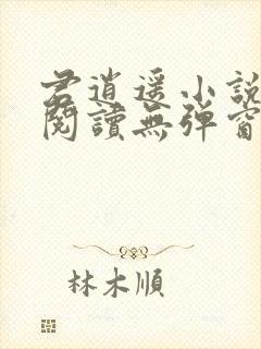 君逍遥小说免费阅读无弹窗
