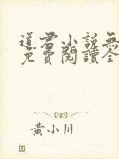 道君小说无弹窗免费阅读全文 道君小说无弹窗免费阅读全文