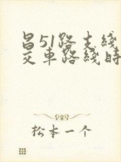 昌51路支线公交车路线时间表 昌51路支线公交车路线时间表