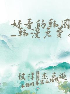 好看的韩国漫画_韩漫免费在线阅读