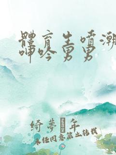 体育生喷潮高h呻吟男男