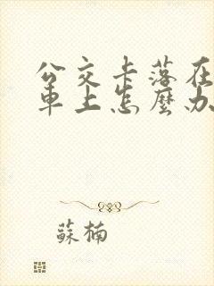 公交卡落在公交车上怎么办