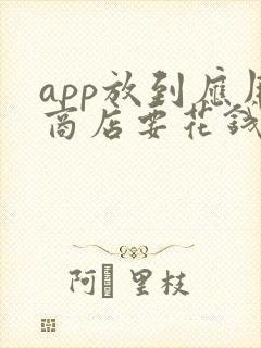 app放到应用商店要花钱吗? app放到应用商店要花钱吗?