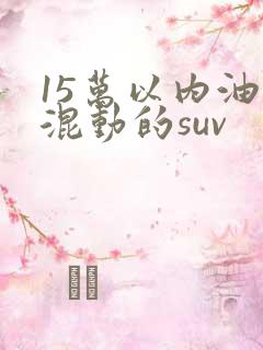 15万以内油电混动的suv