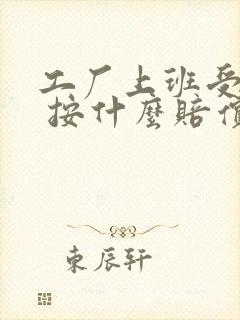 工厂上班受伤了 按什么赔偿 工厂上班受伤了 按什么赔偿