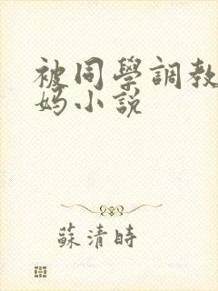 被同学调教的妈妈小说
