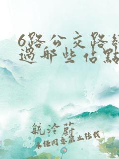 6路公交路线经过哪些站点