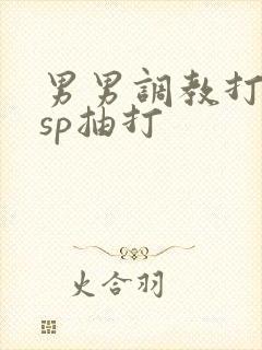 男男调教打屁股sp抽打 男男调教打屁股sp抽打